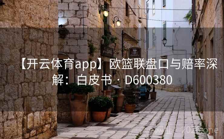 【开云体育app】欧篮联盘口与赔率深解：白皮书 · D600380  第2张