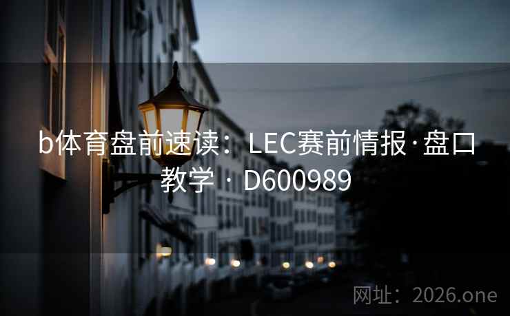 b体育盘前速读:LEC赛前情报·盘口教学 · D600989 第2张 b体育盘前速读:LEC赛前情报·盘口教学 · D600989 第2张