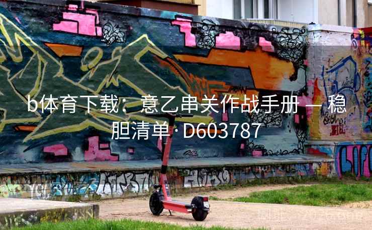 b体育下载:意乙串关作战手册 — 稳胆清单·D603787 第2张 b体育下载:意乙串关作战手册 — 稳胆清单·D603787 第2张