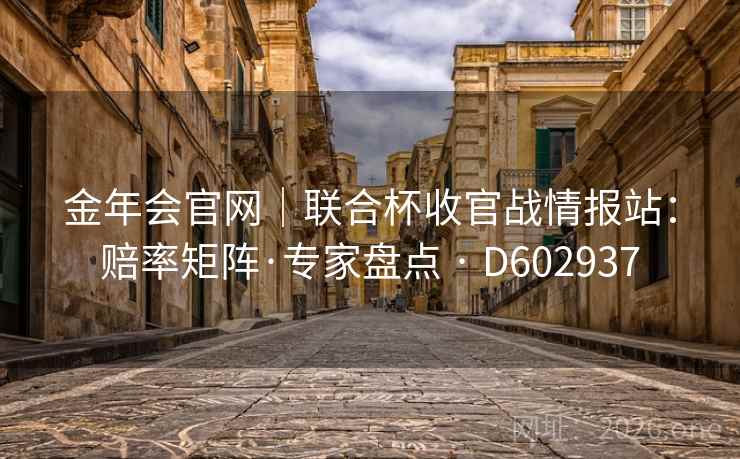 金年会官网｜联合杯收官战情报站：赔率矩阵·专家盘点 · D602937  第2张