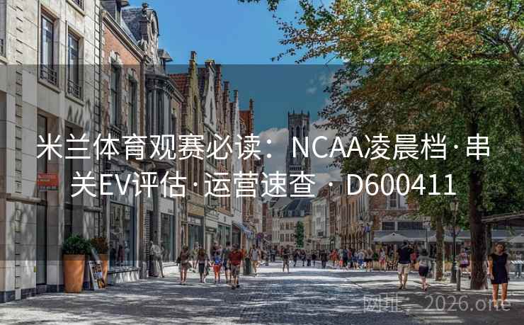 米兰体育观赛必读:NCAA凌晨档·串关EV评估·运营速查 · D600411 第2张 米兰体育观赛必读:NCAA凌晨档·串关EV评估·运营速查 · D600411 第2张