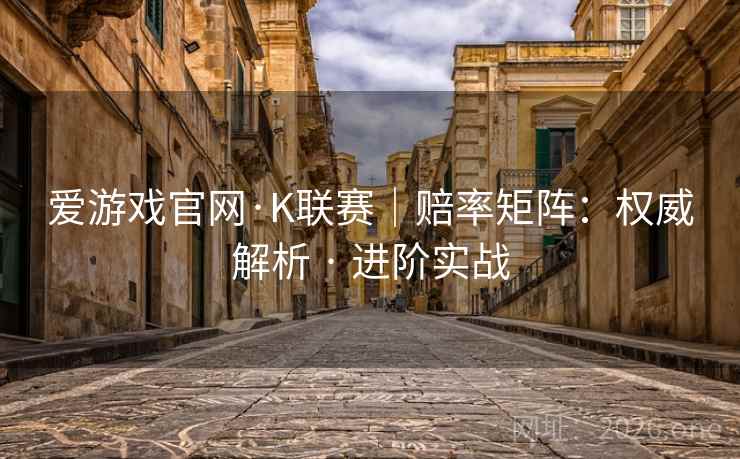 爱游戏官网·K联赛｜赔率矩阵：权威解析 · 进阶实战