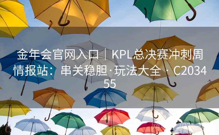 金年会官网入口|KPL总决赛冲刺周情报站:串关稳胆·玩法大全 · C203455 第2张 金年会官网入口|KPL总决赛冲刺周情报站:串关稳胆·玩法大全 · C203455 第2张