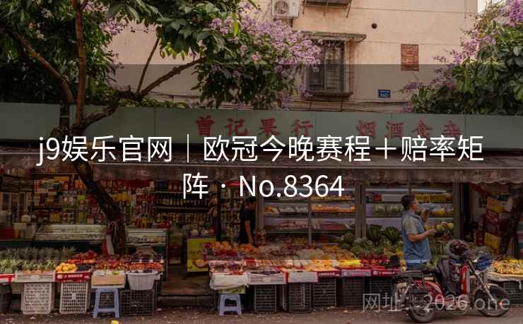 j9娱乐官网｜欧冠今晚赛程＋赔率矩阵 · No.8364