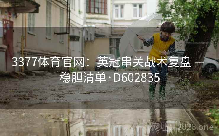 3377体育官网:英冠串关战术复盘 — 稳胆清单·D602835 第2张 3377体育官网:英冠串关战术复盘 — 稳胆清单·D602835 第2张