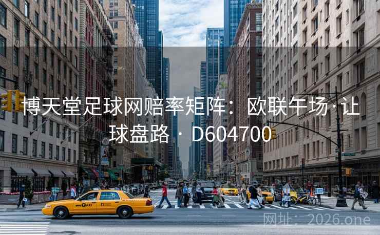 博天堂足球网赔率矩阵:欧联午场·让球盘路 · D604700 第2张 博天堂足球网赔率矩阵:欧联午场·让球盘路 · D604700 第2张