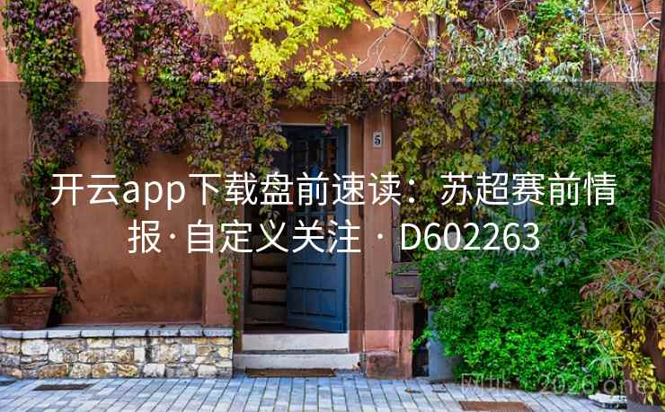 开云app下载盘前速读:苏超赛前情报·自定义关注 · D602263 第2张 开云app下载盘前速读:苏超赛前情报·自定义关注 · D602263 第2张