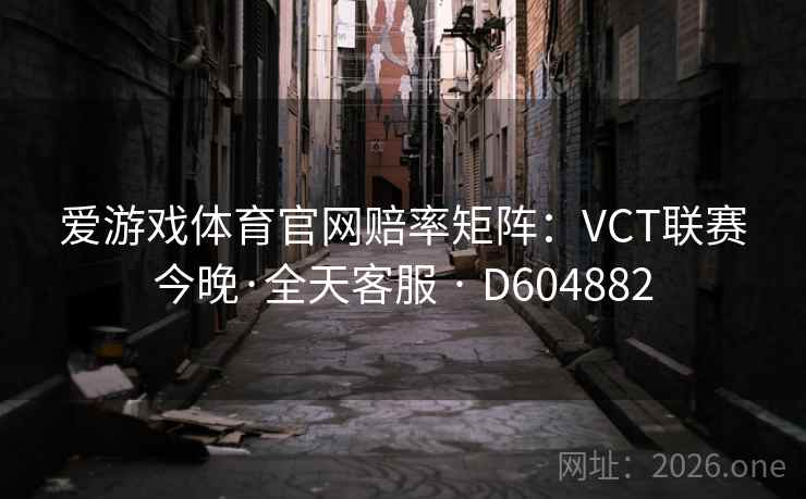 爱游戏体育官网赔率矩阵:VCT联赛今晚·全天客服 · D604882 第2张 爱游戏体育官网赔率矩阵:VCT联赛今晚·全天客服 · D604882 第2张
