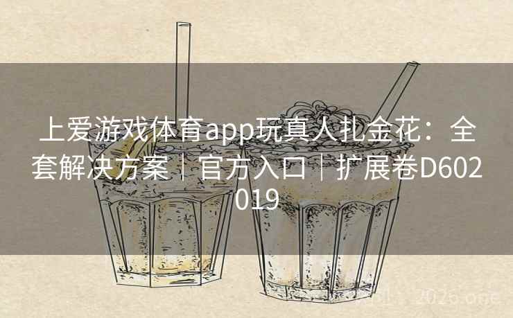 上爱游戏体育app玩真人扎金花：全套解决方案｜官方入口｜扩展卷D602019  第2张
