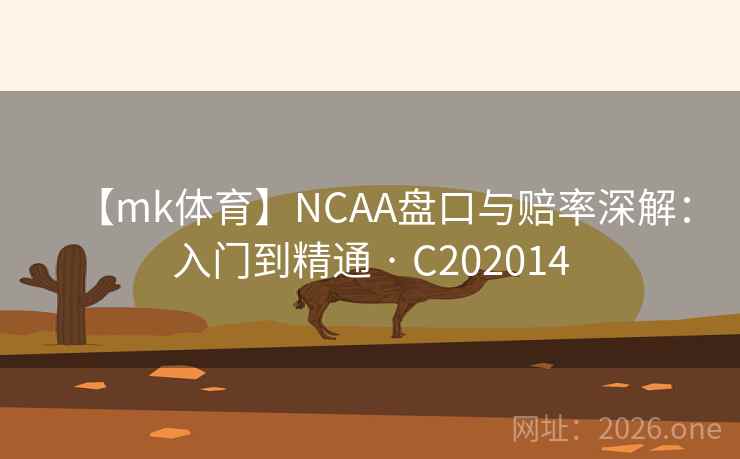 【mk体育】NCAA盘口与赔率深解:入门到精通 · C202014 第2张 【mk体育】NCAA盘口与赔率深解:入门到精通 · C202014 第2张