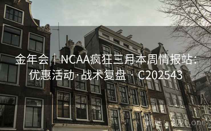 金年会｜NCAA疯狂三月本周情报站：优惠活动·战术复盘 · C202543