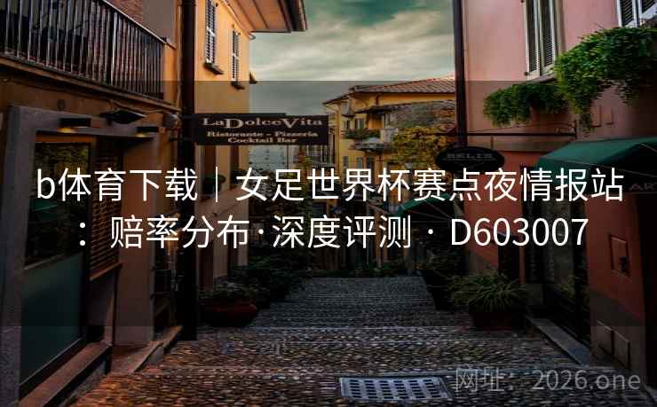 b体育下载｜女足世界杯赛点夜情报站：赔率分布·深度评测 · D603007  第2张