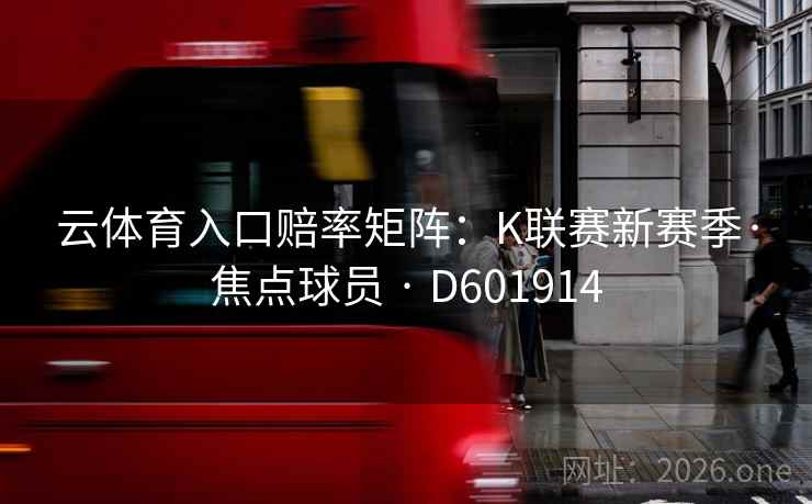 云体育入口赔率矩阵:K联赛新赛季·焦点球员 · D601914 第2张 云体育入口赔率矩阵:K联赛新赛季·焦点球员 · D601914 第2张