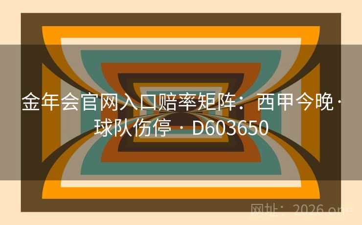 金年会官网入口赔率矩阵：西甲今晚·球队伤停 · D603650
