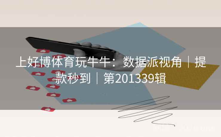 上好博体育玩牛牛:数据派视角|提款秒到|第201339辑 第2张 上好博体育玩牛牛:数据派视角|提款秒到|第201339辑 第2张