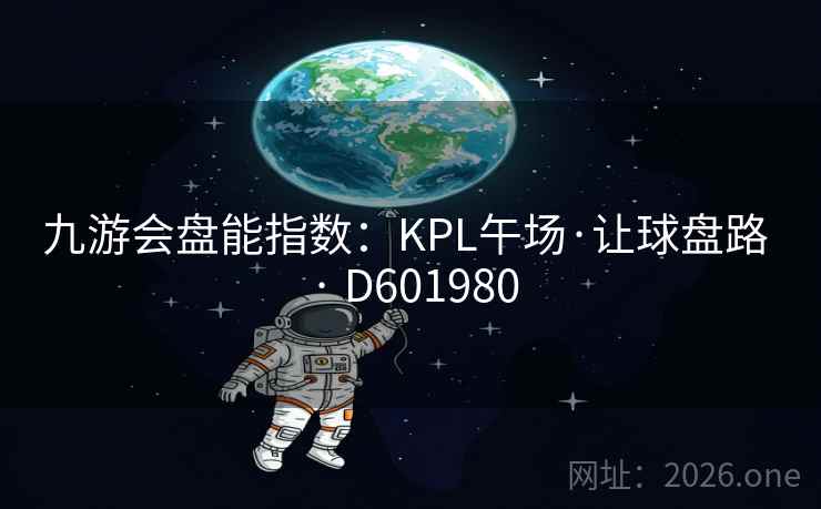 九游会盘能指数:KPL午场·让球盘路 · D601980 第1张 九游会盘能指数:KPL午场·让球盘路 · D601980 第1张