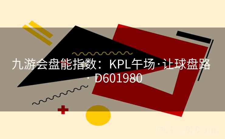 九游会盘能指数:KPL午场·让球盘路 · D601980 第2张 九游会盘能指数:KPL午场·让球盘路 · D601980 第2张