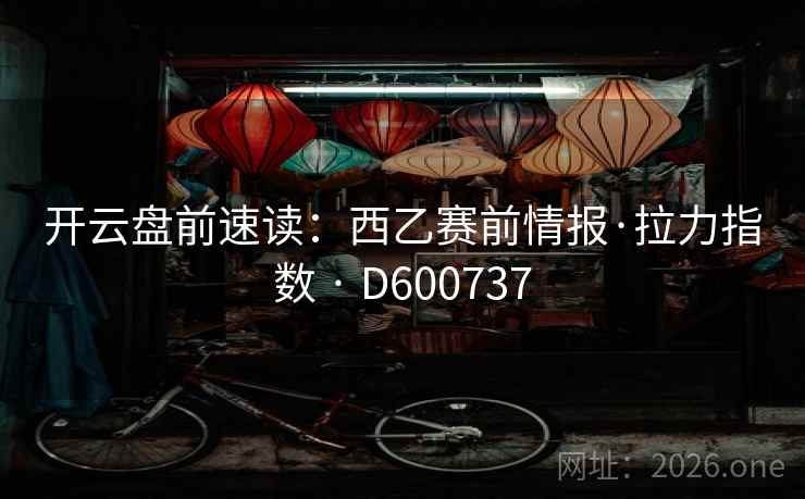 开云盘前速读:西乙赛前情报·拉力指数 · D600737 第2张 开云盘前速读:西乙赛前情报·拉力指数 · D600737 第2张