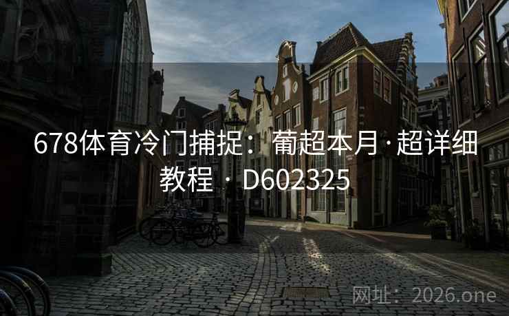 678体育冷门捕捉:葡超本月·超详细教程 · D602325 第2张 678体育冷门捕捉:葡超本月·超详细教程 · D602325 第2张