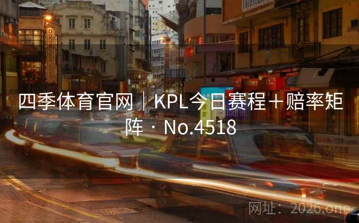 四季体育官网|KPL今日赛程+赔率矩阵 · No.4518 第2张 四季体育官网|KPL今日赛程+赔率矩阵 · No.4518 第2张