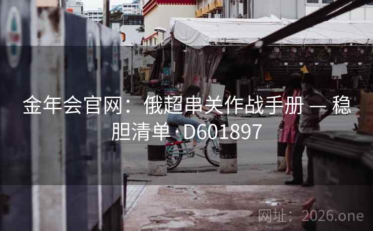 金年会官网：俄超串关作战手册 — 稳胆清单·D601897