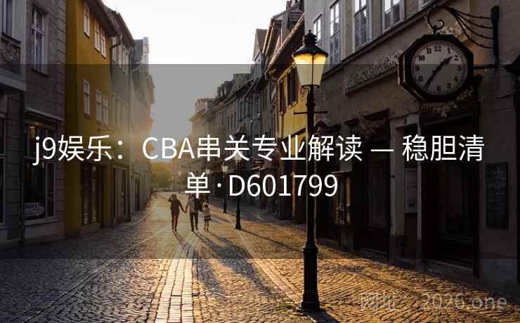 j9娱乐:CBA串关专业解读 — 稳胆清单·D601799 第2张 j9娱乐:CBA串关专业解读 — 稳胆清单·D601799 第2张