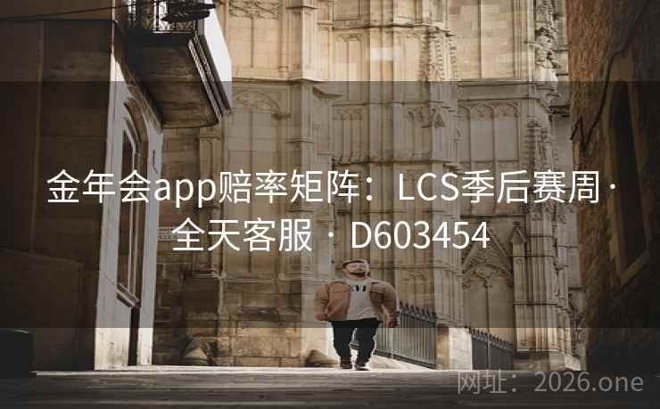 金年会app赔率矩阵:LCS季后赛周·全天客服 · D603454 第2张 金年会app赔率矩阵:LCS季后赛周·全天客服 · D603454 第2张