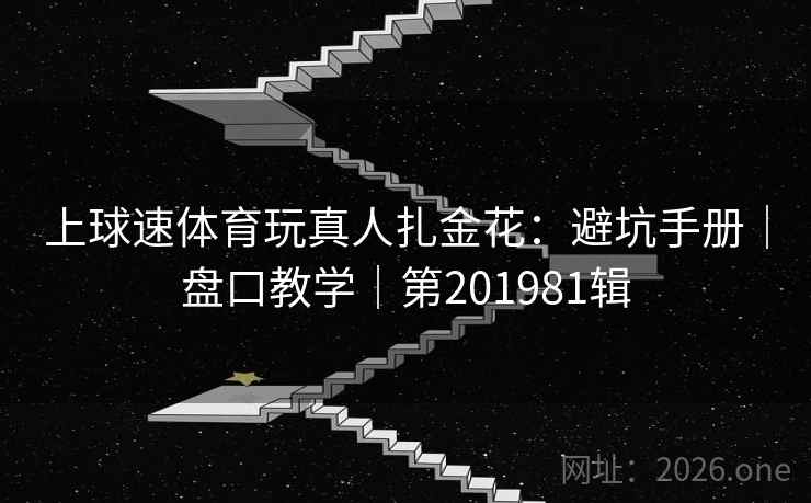上球速体育玩真人扎金花：避坑手册｜盘口教学｜第201981辑