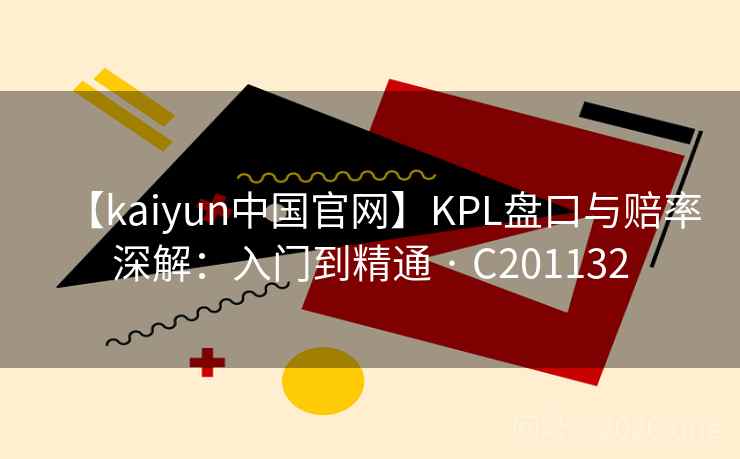 【kaiyun中国官网】KPL盘口与赔率深解:入门到精通 · C201132 第2张 【kaiyun中国官网】KPL盘口与赔率深解:入门到精通 · C201132 第2张