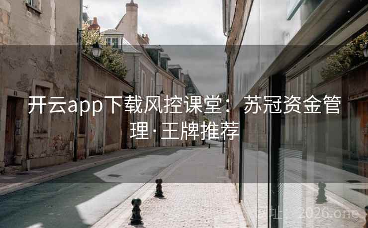 开云app下载风控课堂：苏冠资金管理·王牌推荐