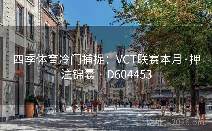 四季体育冷门捕捉：VCT联赛本月·押注锦囊 · D604453