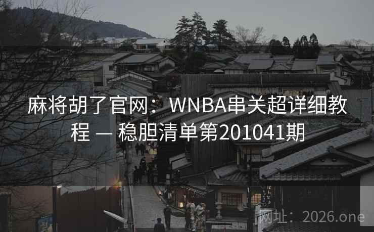 麻将胡了官网:WNBA串关超详细教程 — 稳胆清单第201041期 第2张 麻将胡了官网:WNBA串关超详细教程 — 稳胆清单第201041期 第2张