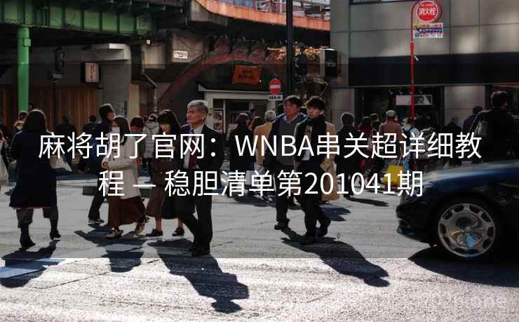 麻将胡了官网：WNBA串关超详细教程 — 稳胆清单第201041期