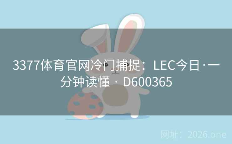 3377体育官网冷门捕捉：LEC今日·一分钟读懂 · D600365  第2张