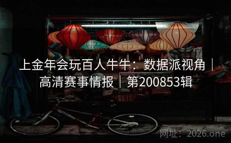 上金年会玩百人牛牛：数据派视角｜高清赛事情报｜第200853辑