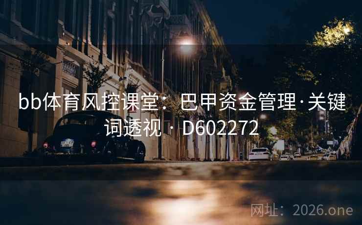 bb体育风控课堂：巴甲资金管理·关键词透视 · D602272  第2张