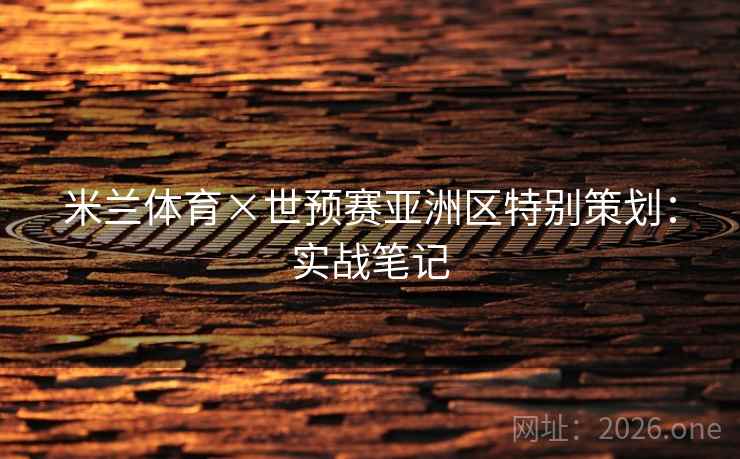 米兰体育×世预赛亚洲区特别策划:实战笔记 第2张 米兰体育×世预赛亚洲区特别策划:实战笔记 第2张