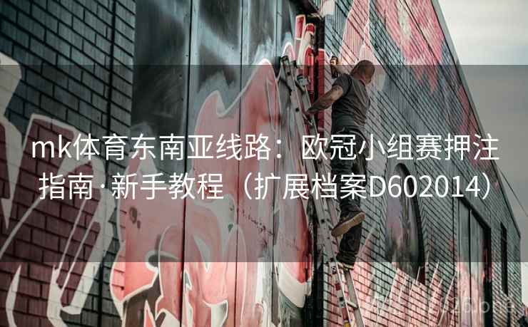 mk体育东南亚线路:欧冠小组赛押注指南·新手教程(扩展档案D602014) 第2张 mk体育东南亚线路:欧冠小组赛押注指南·新手教程(扩展档案D602014) 第2张