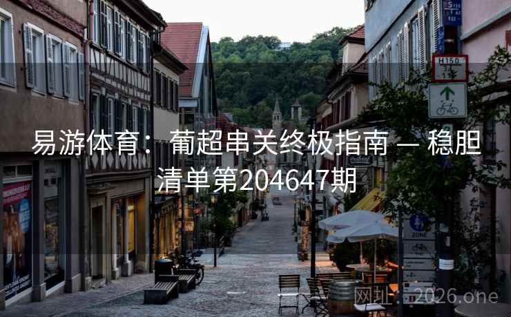 易游体育:葡超串关终极指南 — 稳胆清单第204647期 第2张 易游体育:葡超串关终极指南 — 稳胆清单第204647期 第2张