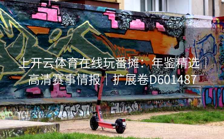 上开云体育在线玩番摊:年鉴精选|高清赛事情报|扩展卷D601487 第2张 上开云体育在线玩番摊:年鉴精选|高清赛事情报|扩展卷D601487 第2张