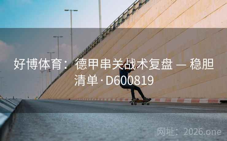 好博体育:德甲串关战术复盘 — 稳胆清单·D600819 第2张 好博体育:德甲串关战术复盘 — 稳胆清单·D600819 第2张