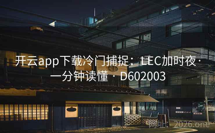 开云app下载冷门捕捉：LEC加时夜·一分钟读懂 · D602003