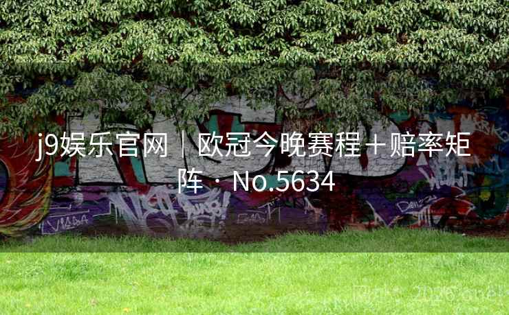 j9娱乐官网｜欧冠今晚赛程＋赔率矩阵 · No.5634
