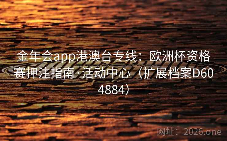 金年会app港澳台专线：欧洲杯资格赛押注指南·活动中心（扩展档案D604884）