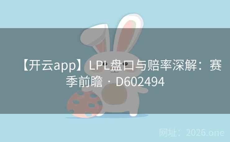 【开云app】LPL盘口与赔率深解:赛季前瞻 · D602494 第2张 【开云app】LPL盘口与赔率深解:赛季前瞻 · D602494 第2张
