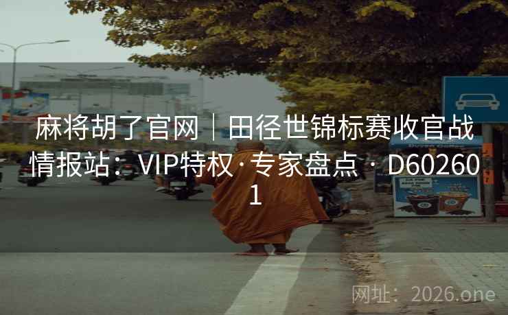 麻将胡了官网|田径世锦标赛收官战情报站:VIP特权·专家盘点 · D602601 第2张 麻将胡了官网|田径世锦标赛收官战情报站:VIP特权·专家盘点 · D602601 第2张