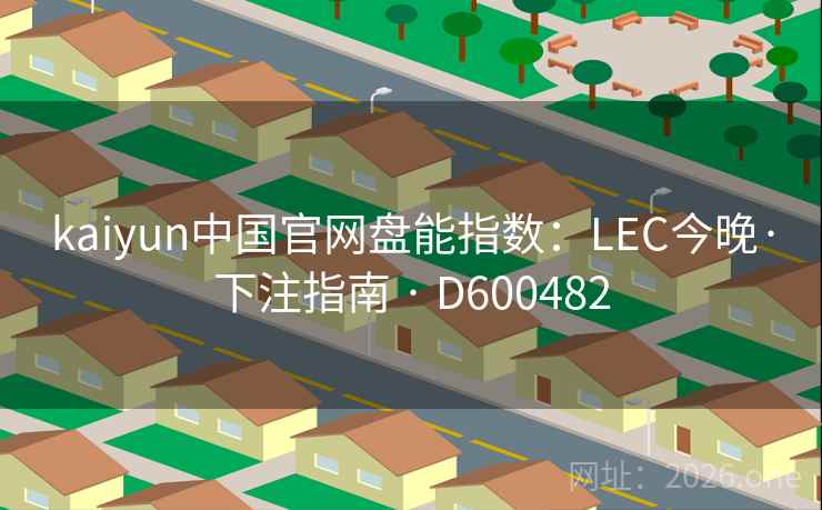 kaiyun中国官网盘能指数:LEC今晚·下注指南 · D600482 第2张 kaiyun中国官网盘能指数:LEC今晚·下注指南 · D600482 第2张