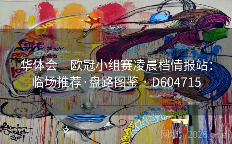 华体会｜欧冠小组赛凌晨档情报站：临场推荐·盘路图鉴 · D604715