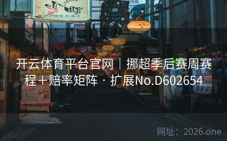 开云体育平台官网|挪超季后赛周赛程+赔率矩阵 · 扩展No.D602654 第2张 开云体育平台官网|挪超季后赛周赛程+赔率矩阵 · 扩展No.D602654 第2张