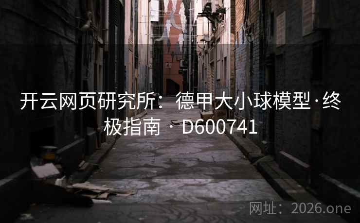 开云网页研究所:德甲大小球模型·终极指南 · D600741 第2张 开云网页研究所:德甲大小球模型·终极指南 · D600741 第2张